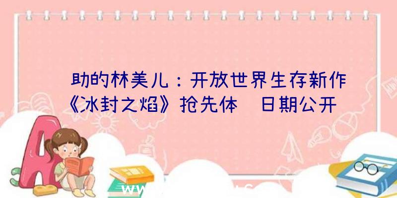 辅助的林美儿：开放世界生存新作《冰封之焰》抢先体验日期公开